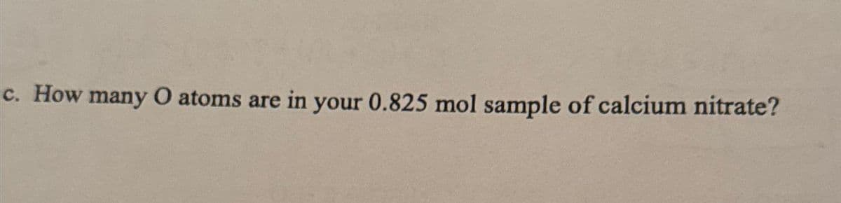 c. How many O atoms are in your 0.825 mol sample of calcium nitrate?