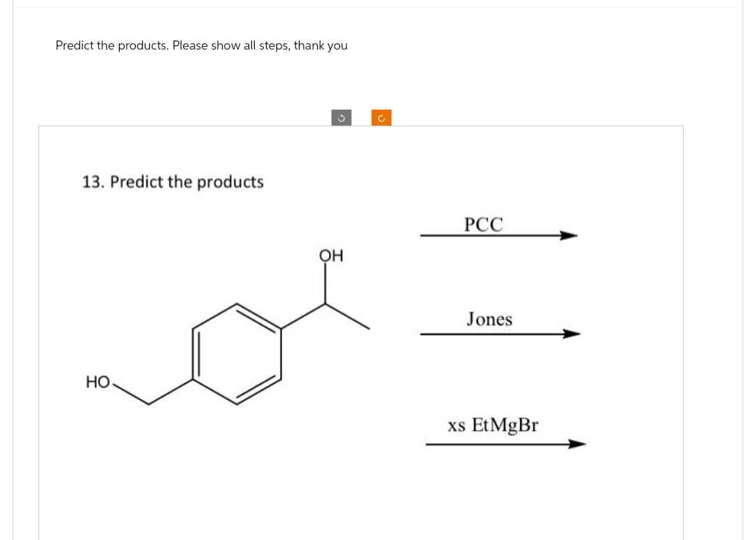 Predict the products. Please show all steps, thank you
13. Predict the products
HO
OH
PCC
Jones
xs Et MgBr