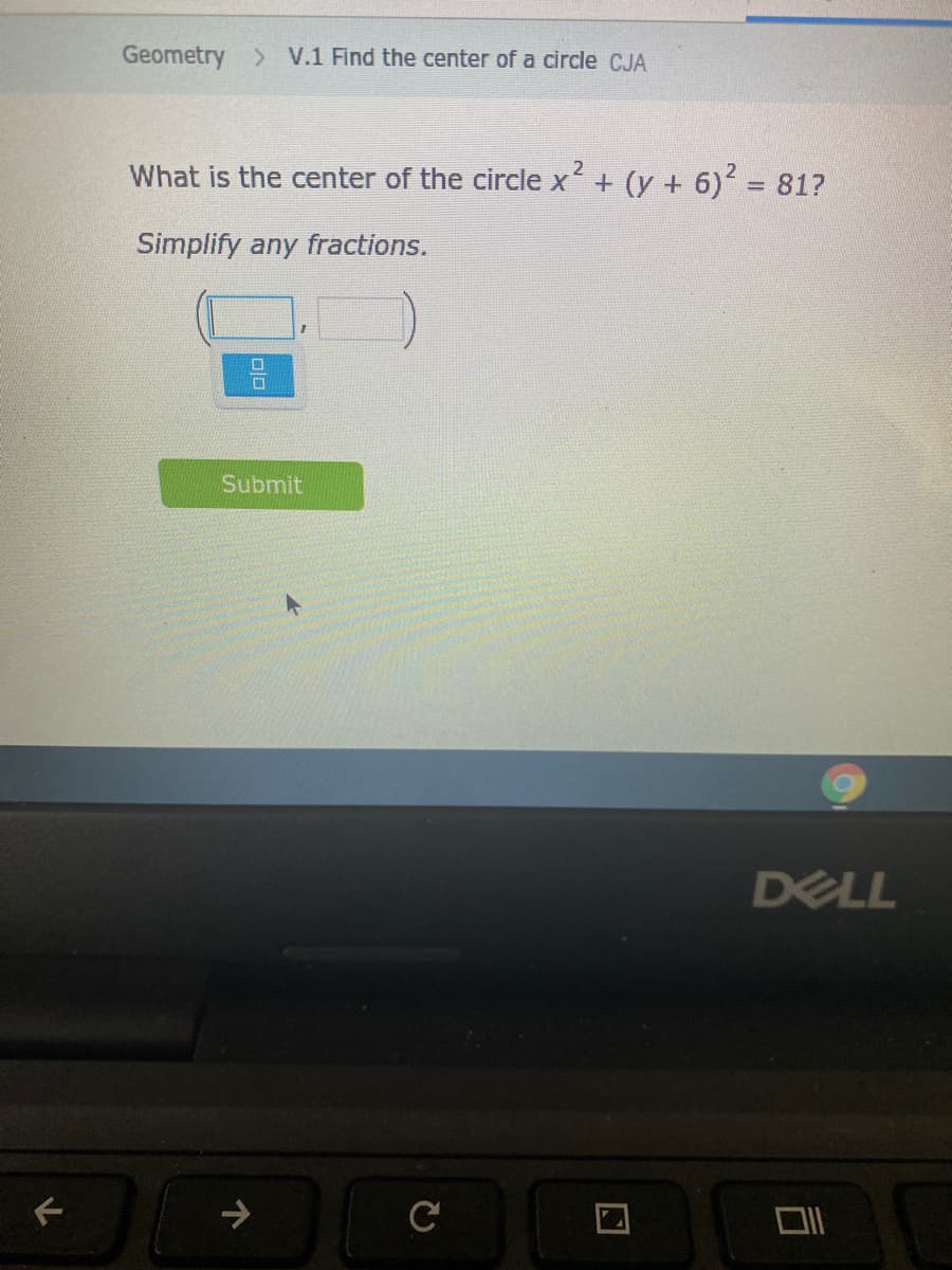 Geometry > V.1 Find the center of a circle CJA
What is the center of the circle x
+ (y + 6) = 81?
Simplify any fractions.
Submit
DELL
C
