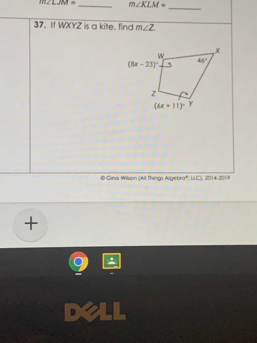 MZKLM =
37. If WXYZ is a kite, find mZZ.
W
46
(8x – 23)°
Y
(6x + 11)
© Gina Wilson (All Things Algebra", LLC), 2014-2019
DELL
