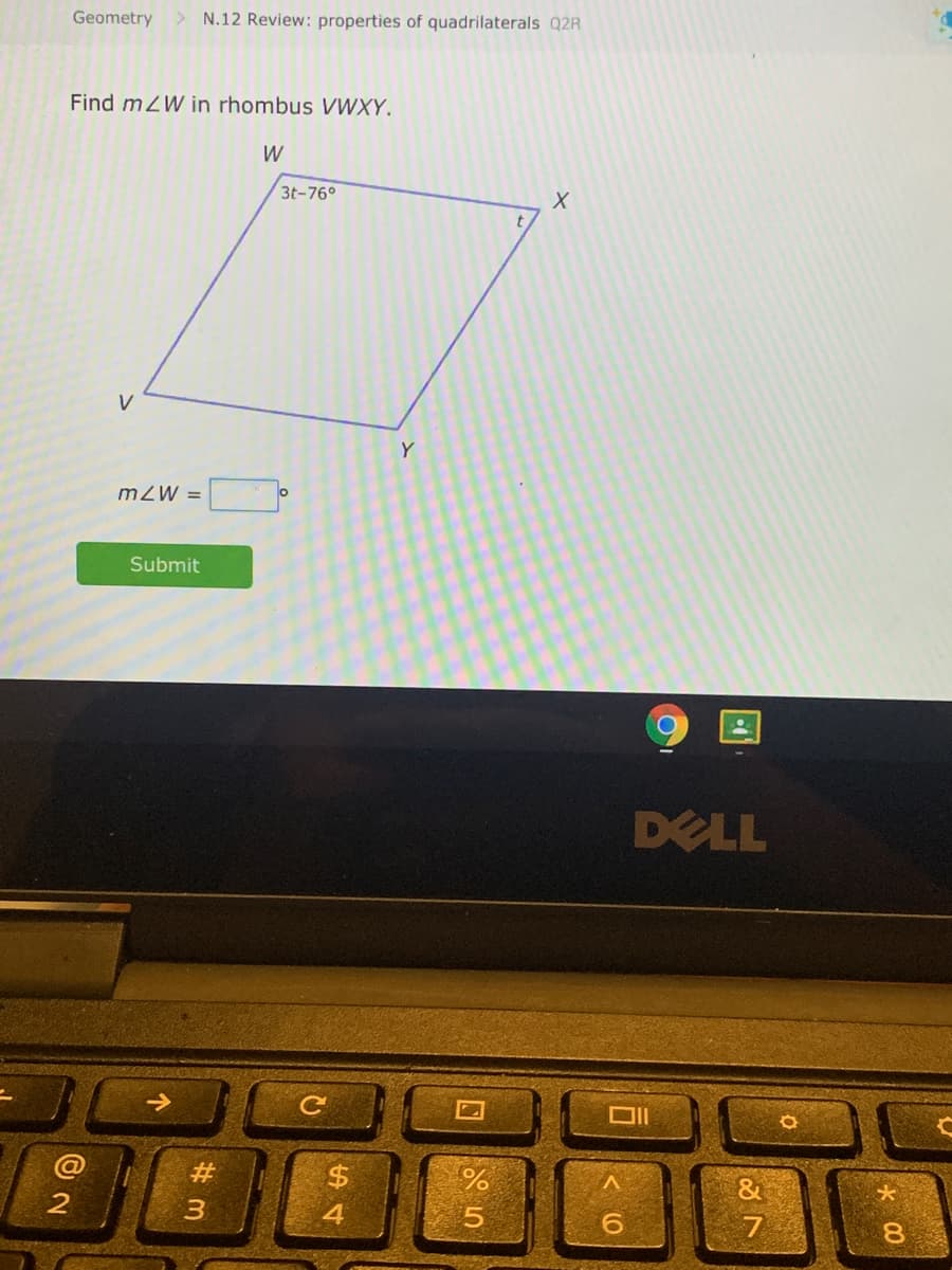 Geometry
> N.12 Review: properties of quadrilaterals Q2R
Find mZW in rhombus VWXY.
W
3t-76°
Y
mZW =
lo
Submit
DELL
#3
%24
4.
5.
8.
