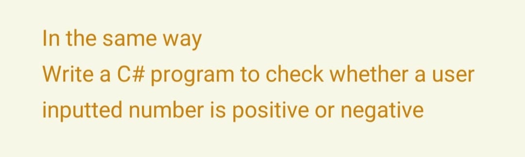 In the same way
Write a C# program to check whether a user
inputted number is positive or negative
