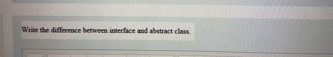 Write the difference between interface and abstract class.
