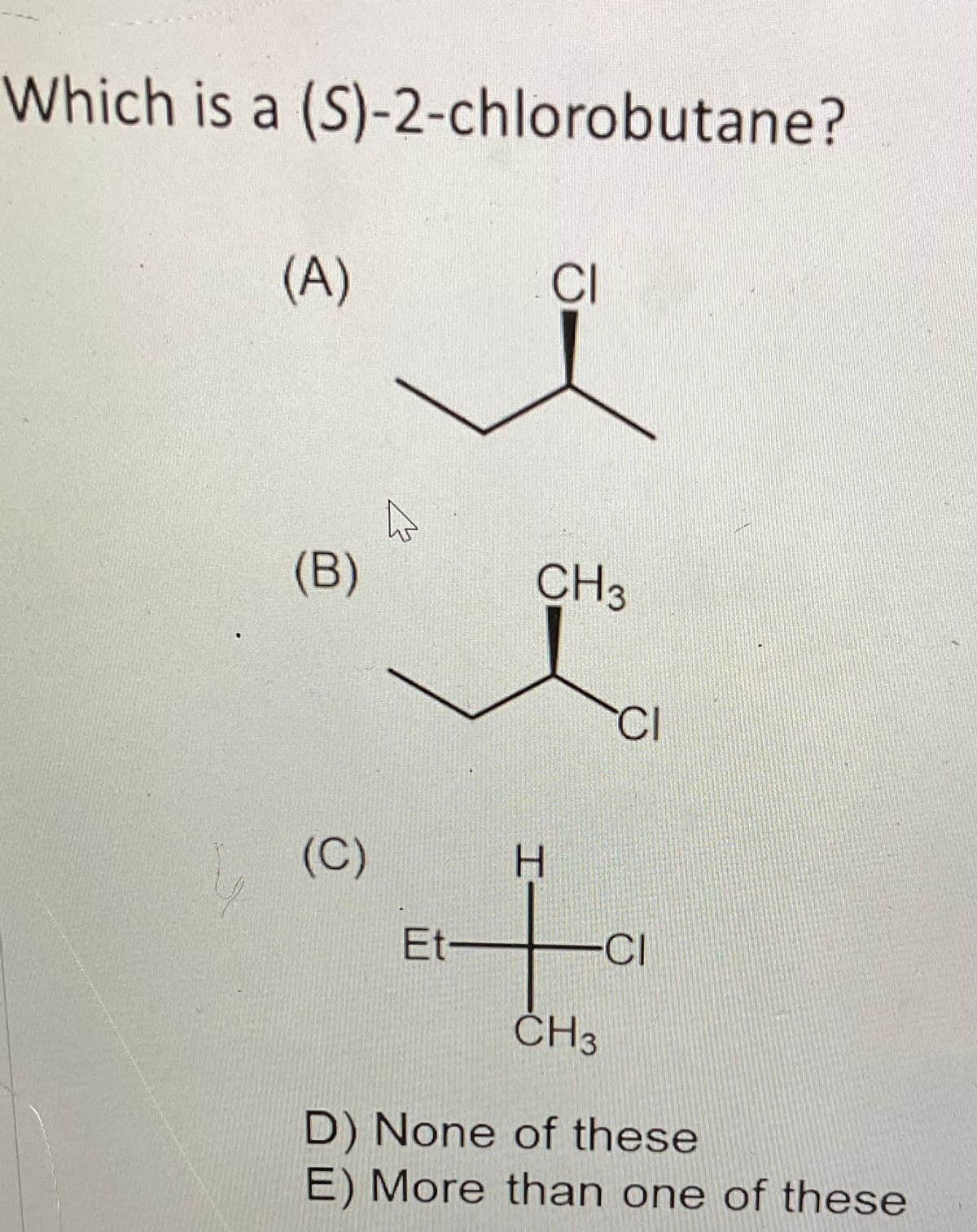 Which is a (S)-2-chlorobutane?
(A)
(B)
(C)
√
Et-
CI
CH3
H
CI
CI
CH3
D) None of these
E) More than one of these