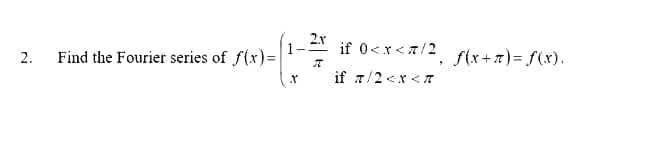 2.x
0<r<7/2
2.
Find the Fourier series of f(x)=|
f(x+7)= f(x).
if 7/2 <x <T
