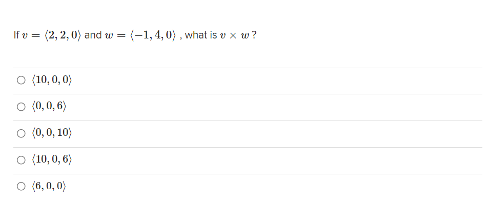 If v = =
(2, 2,0) and w
(-1,4, 0) , what is v x w?
O (10, 0, 0)
O (0,0, 6)
о (),0, 10)
O (10,0, 6)
о (, 0, 0)
