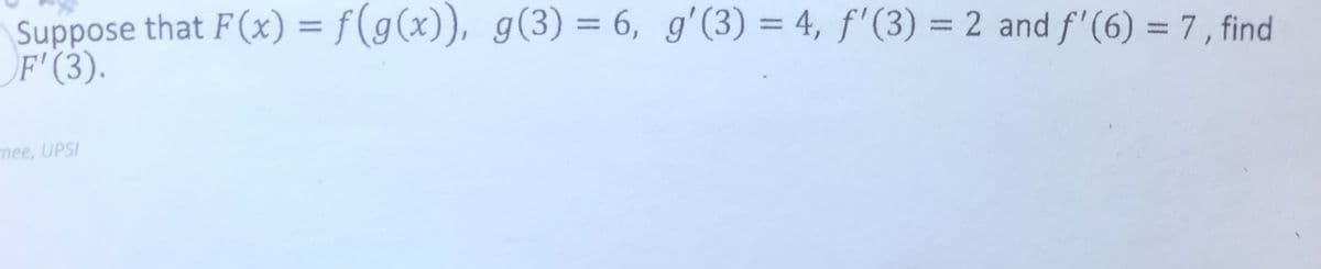 Suppose that F(x) = f(g(x)), g(3) = 6, g'(3) = 4, f'(3) = 2 and f'(6) = 7 , find
F'(3).
%3D
%3D
%3D
mee, UPSI
