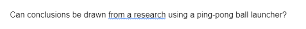 Can conclusions be drawn from a research using a ping-pong ball launcher?