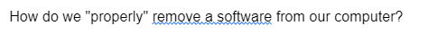 How do we "properly" remove a software from our computer?