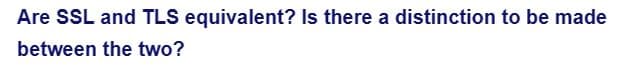 Are SSL and TLS equivalent? Is there a distinction to be made
between the two?