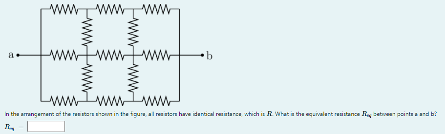 ww
www
ww
ww
ww
b
a
ww
ww
In the arrangement of the resistors shown in the figure, all resistors have identical resistance, which is R. What is the equivalent resistance Reg between points a and b?
Reg
ww
ww
wwww-
