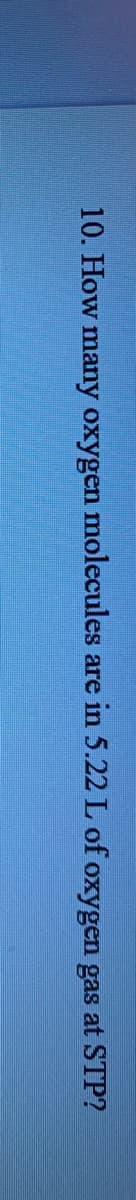 10. How many oxygen molecules are in 5.22 L of oxygen gas at STP?
