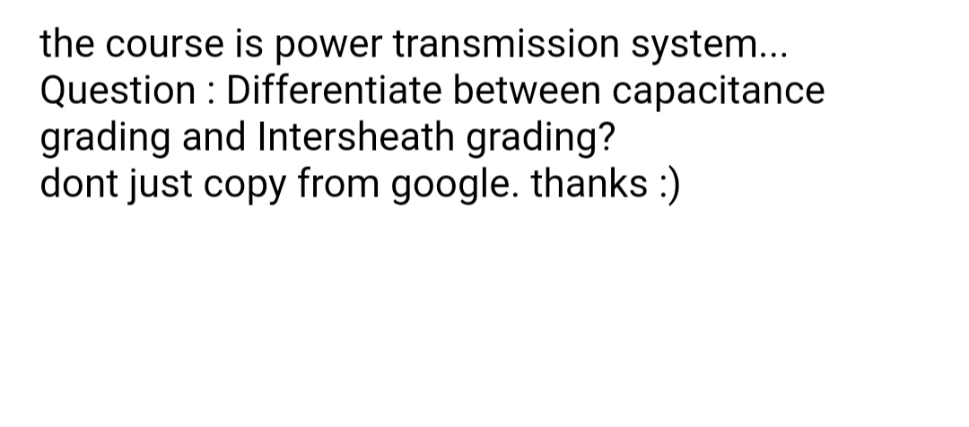 the course is power transmission system...
Question : Differentiate between capacitance
grading and Intersheath grading?
dont just copy from google. thanks :)
