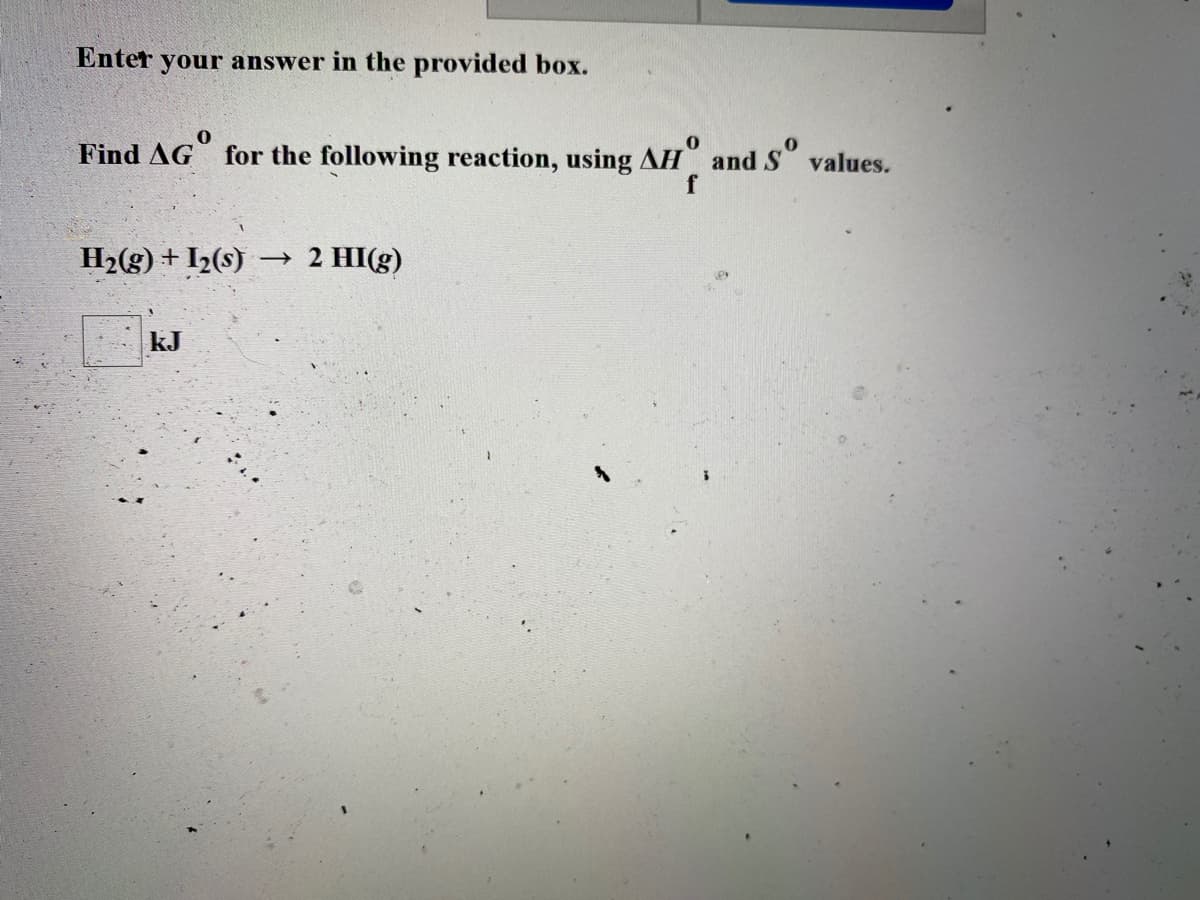 Enter your answer in the provided box.
Find AG for the following reaction, using AH and S values.
H2(g) + I2(s)
2 HI(g)
kJ
