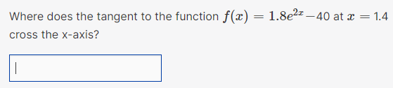 Where does the tangent to the function f(x)
cross the x-axis?
|
1.8e²-40 at x = 1.4