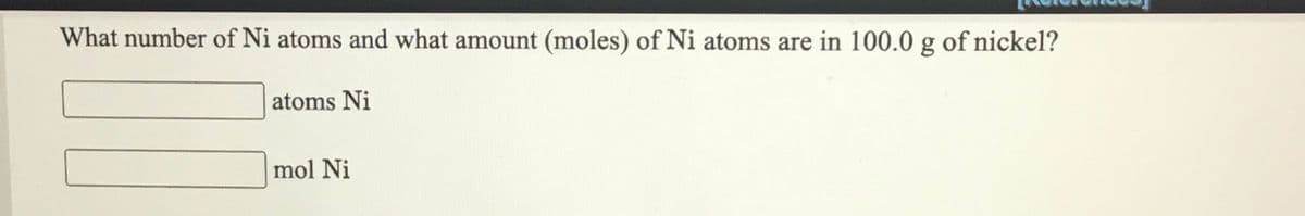 What number of Ni atoms and what amount (moles) of Ni atoms are in 100.0 g of nickel?
atoms Ni
mol Ni
