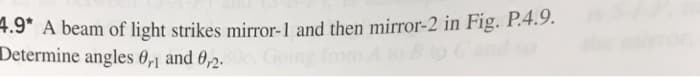 4.9* A beam of light strikes mirror-1 and then mirror-2 in Fig. P.4.9.
Determine angles 0,1 and 0,2.500, Going from A to B to C