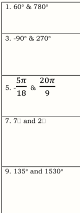 1. 60° & 780°
3. -90° & 270°
20n
&
9.
5. --
18
7. 70 and 20
9. 135° and 1530°
