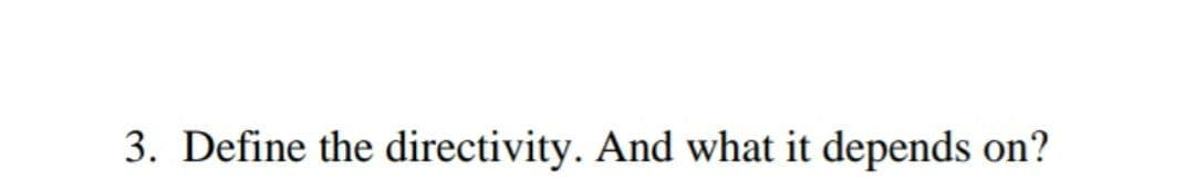 3. Define the directivity. And what it depends on?
