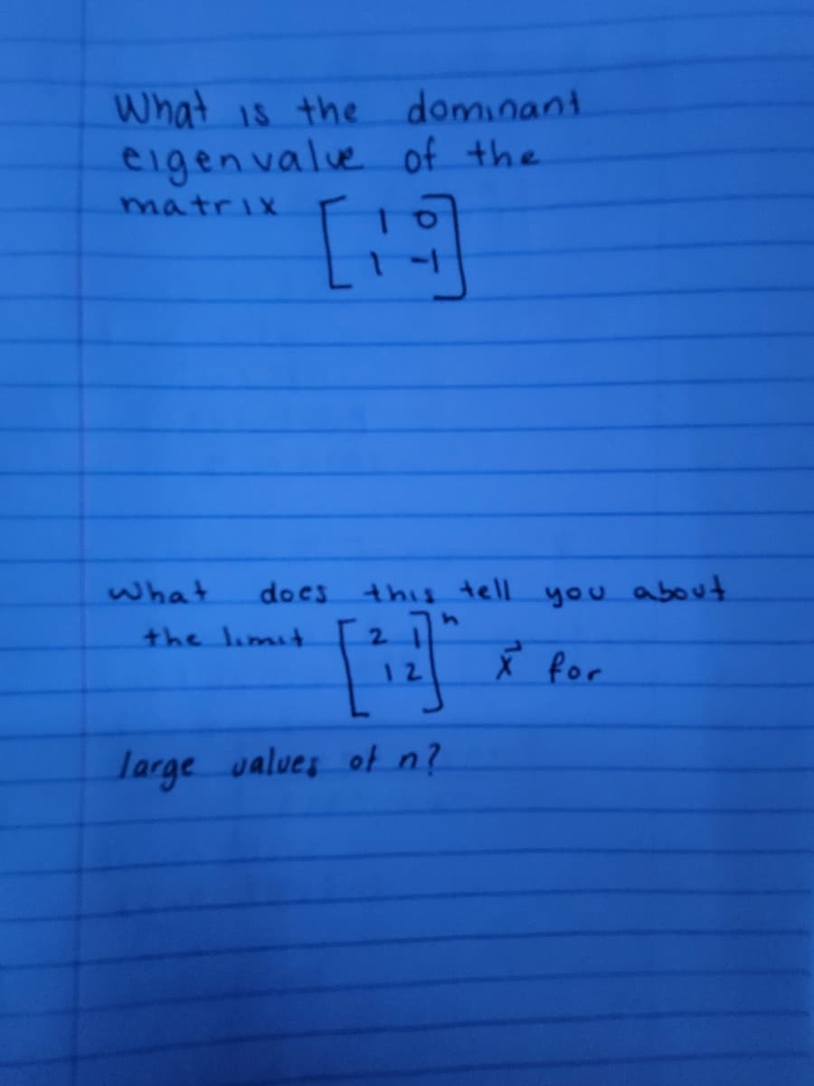 What is the dominant
eigen valve of the
matrix
What
does this tell you about
the limit
211
12
X for
large values ofn?
