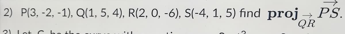 2) P(3, -2, -1), Q(1, 5, 4), R(2, 0, -6), S(-4, 1, 5) find proj → PS.
QR
3) Lot C
