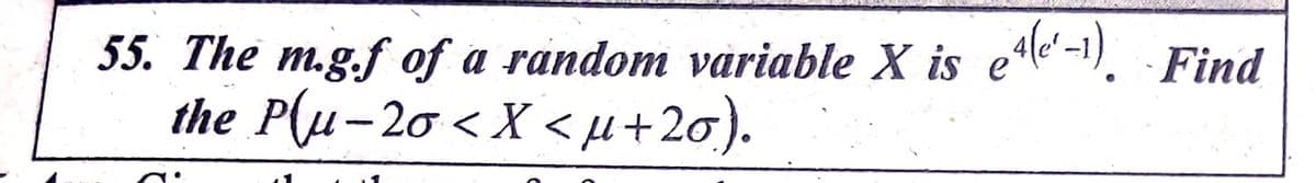 55. The m.g.f of a random variable X is ele"-1). Find
the P(µ-20 < X <µ+2o).
