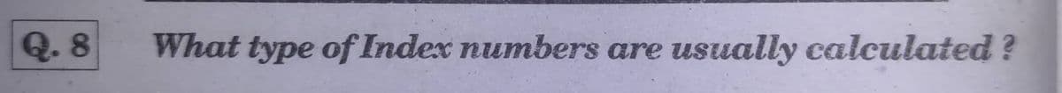 Q. 8
What type of Index numbers are usually calculated?
