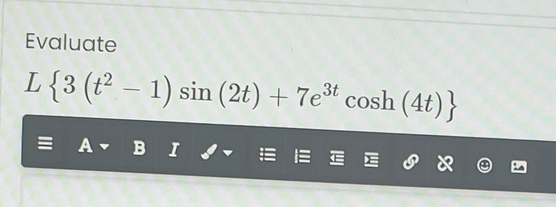 Evaluate
L{3 (t² – 1) sin (2t) + 7e* cosh (4t)}
|
= A- B I -
E E E E O X
