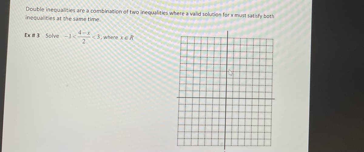 Double inequalities are a combination of two inequalities where a valid solution for x must satisfy both
inequalities at the same time.
4-x
2
Ex #3 Solve -1<-
<3, where x ER