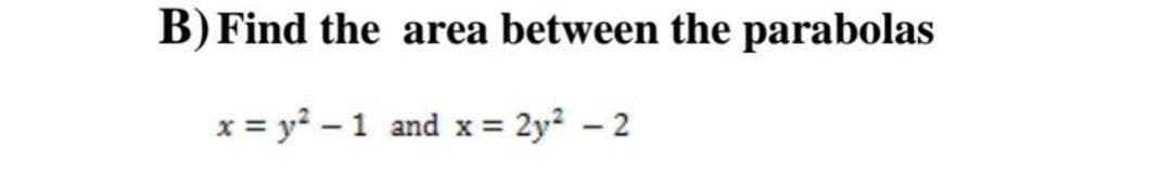 B) Find the area between the parabolas
x = y²1 and x = 2y² - 2