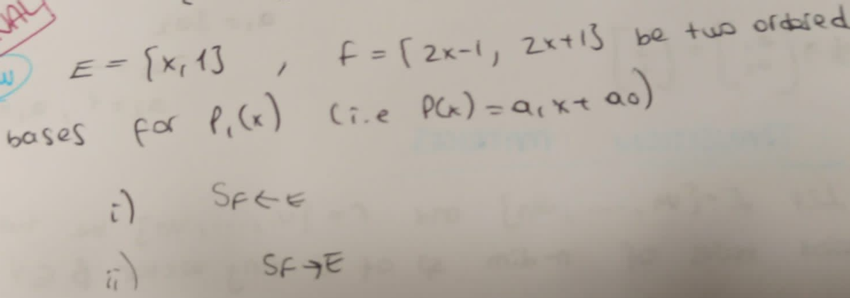 J
E = {x₁1], f= [2x-1, 2x+13 be two ordered
bases for P₁ (x)
for P₁ (x) (ine P(x) = a₁x+ ao)
;)
SFEE
a)
SFE