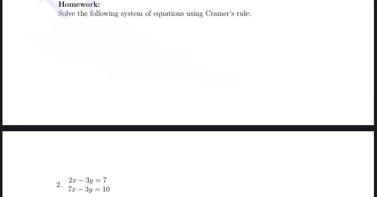 Homework:
Solve the following system of equations using Cramer's rule:
2х - Зу — 7
2.
7х — Зу 3D 10
