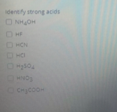 Identify strong acids
O NHOH
O HF
O HCN
O HCI
H2S04
CONH
HNOS
