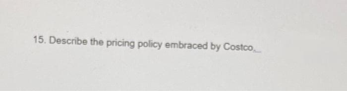 15. Describe the pricing policy embraced by Costco.
