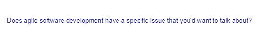 Does agile software development have a specific issue that you'd want to talk about?