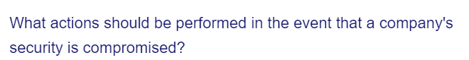 What actions should be performed in the event that a company's
security is compromised?