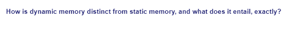 How is dynamic memory distinct from static memory, and what does it entail, exactly?