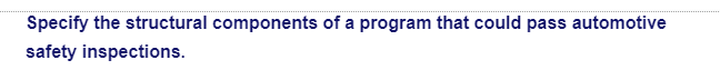 Specify the structural components of a program that could pass automotive
safety inspections.