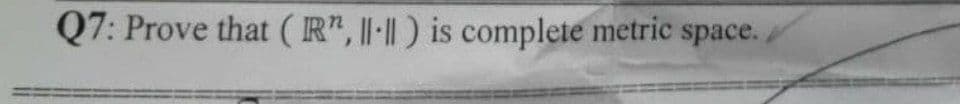 Q7: Prove that (R", ||-|| ) is complete metric space.,
