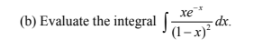 (b) Evaluate the integral |
xe
-dx.
(1–x)*
