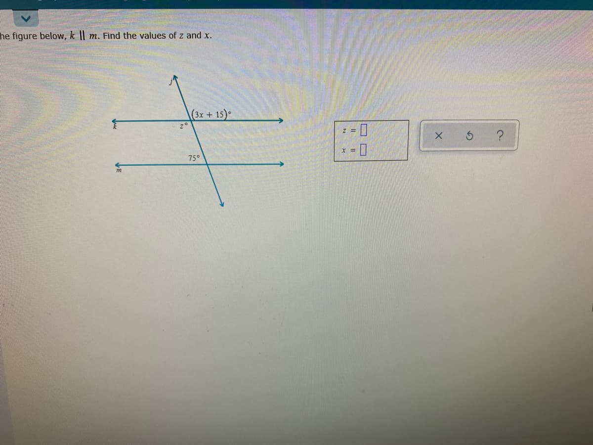 he figure below, k || m. Find the values of z and x.
(3x+ 15)°
z°
75°
