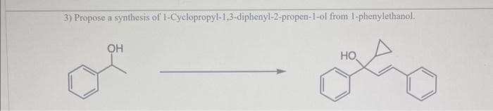 3) Propose a synthesis of 1-Cyclopropy1-1,3-dipheny1-2-propen-1-ol from 1-phenylethanol.
ОН
HO