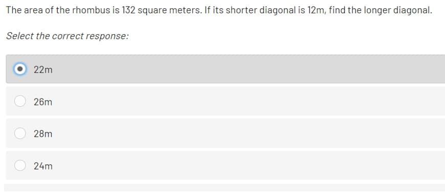 The area of the rhombus is 132 square meters. If its shorter diagonal is 12m, find the longer diagonal.
Select the correct response:
22m
26m
28m
24m
