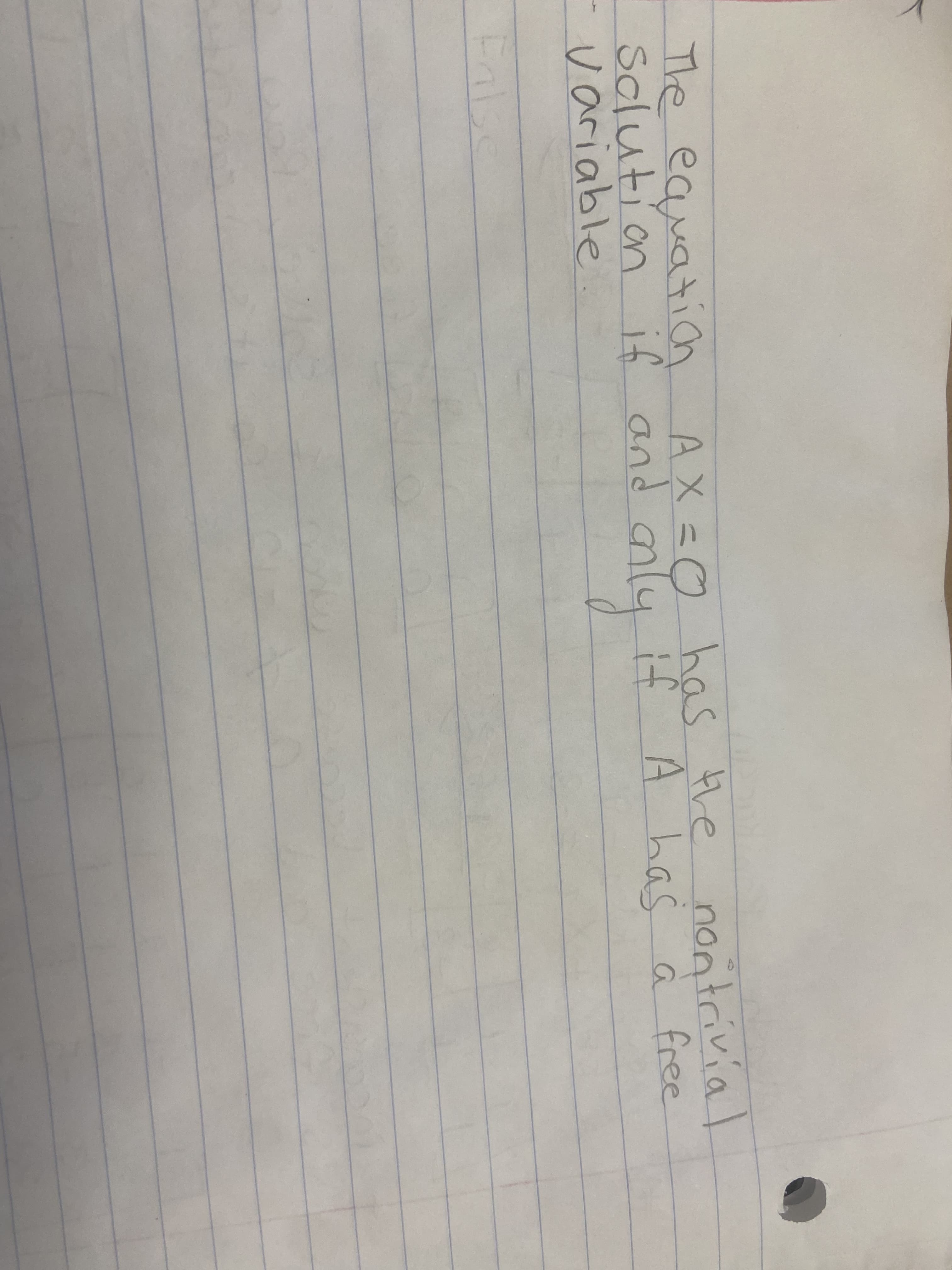 The equation AX =0 has the nontrivia I
Solution if and aly
-variable
if A has ä free
False
