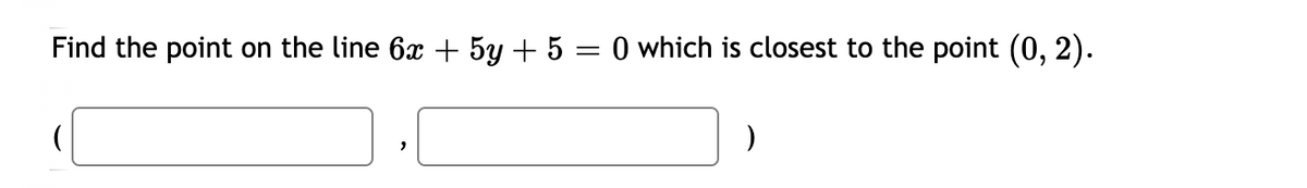 Find the point on the line 6x + 5y + 5 = 0 which is closest to the point (0, 2).
