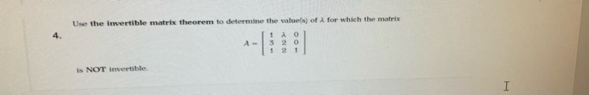 Use the ivertible matrix theorem to determine the value(s) of A for which the matrix
1 A 0
320
1 2 1
4.
A-
is NOT invertible.
