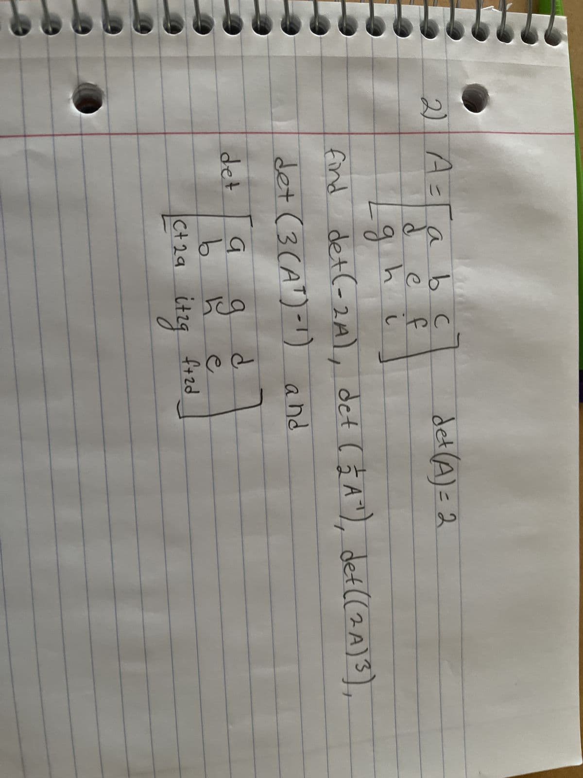 2) дега
A
a
det (A) = 2
d
h
g
find det (-2A), det (A²), det ((2A) ³),
3
det (3 (AT)-1) and
det
d
a
b
C+ 29
itzg f+zd
b c
e
دیاں
ops