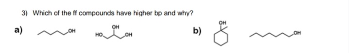 3) Which of the ff compounds have higher bp and why?
a)
b)
он
