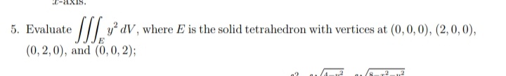 caxis.
5. Evaluate
dV, where E is the solid tetrahedron with vertices at (0,0, 0), (2, 0, 0),
(0,2,0), and (0, 0, 2);
