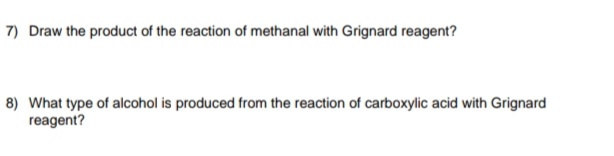 7) Draw the product of the reaction of methanal with Grignard reagent?
8) What type of alcohol is produced from the reaction of carboxylic acid with Grignard
reagent?
